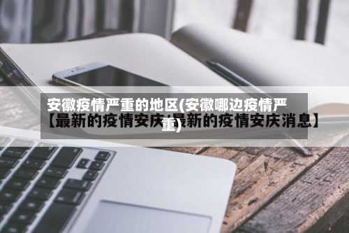 安徽疫情严重的地区(安徽哪边疫情严重)-第1张图片