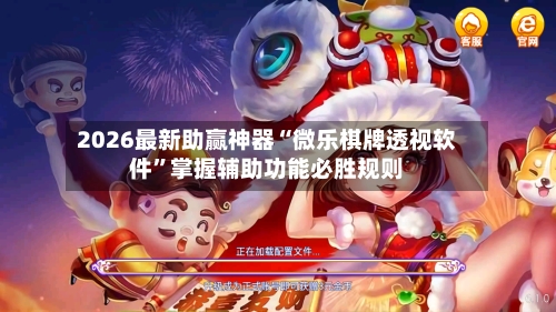 2026最新助赢神器“微乐棋牌透视软件”掌握辅助功能必胜规则-第2张图片