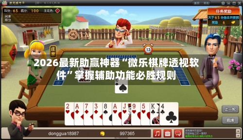 2026最新助赢神器“微乐棋牌透视软件”掌握辅助功能必胜规则-第3张图片