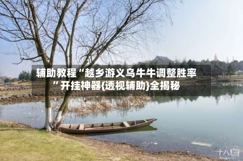 辅助教程“越乡游义乌牛牛调整胜率”开挂神器{透视辅助}全揭秘-第2张图片