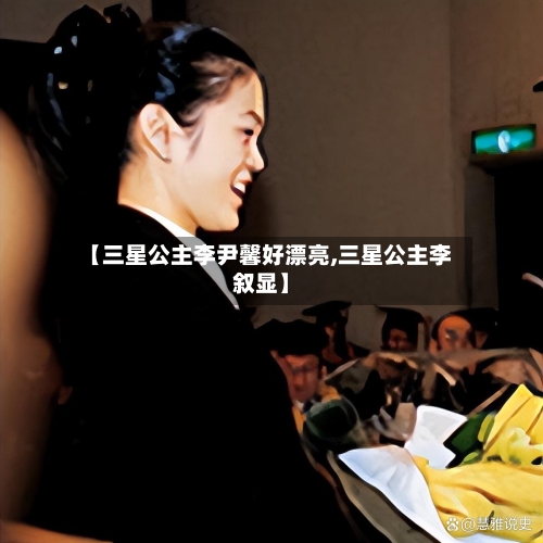 【三星公主李尹馨好漂亮,三星公主李叙显】-第1张图片