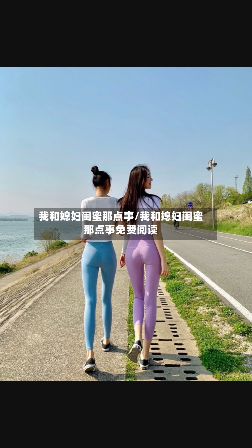 我和媳妇闺蜜那点事/我和媳妇闺蜜那点事免费阅读-第3张图片