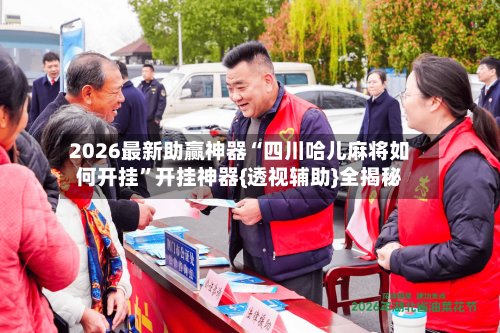 2026最新助赢神器“四川哈儿麻将如何开挂	”开挂神器{透视辅助}全揭秘-第1张图片