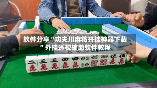 软件分享“功夫川麻将开挂神器下载”外挂透视辅助软件教程-第1张图片