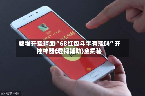 教程开挂辅助“68红包斗牛有挂吗”开挂神器{透视辅助}全揭秘-第1张图片