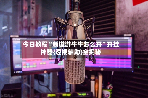 今日教程“新道游牛牛怎么开	”开挂神器{透视辅助}全揭秘-第2张图片