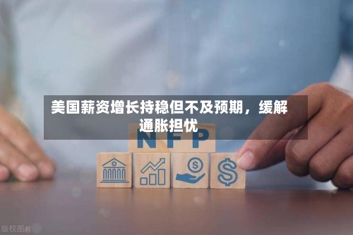 美国薪资增长持稳但不及预期	，缓解通胀担忧-第1张图片