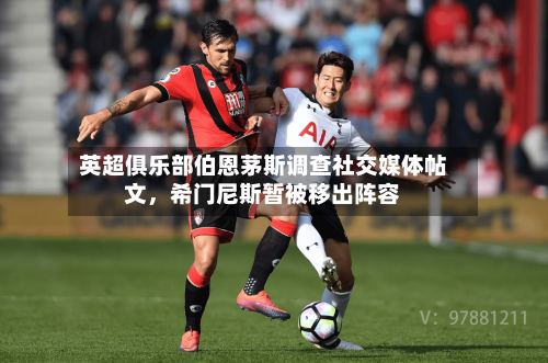 英超俱乐部伯恩茅斯调查社交媒体帖文，希门尼斯暂被移出阵容-第2张图片