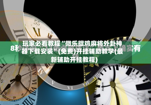 玩家必看教程“微乐捉鸡麻将外卦神器下载安装	”(免费)开挂辅助教学(最新辅助开挂教程)-第2张图片