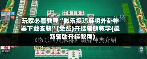 玩家必看教程“微乐捉鸡麻将外卦神器下载安装”(免费)开挂辅助教学(最新辅助开挂教程)-第1张图片