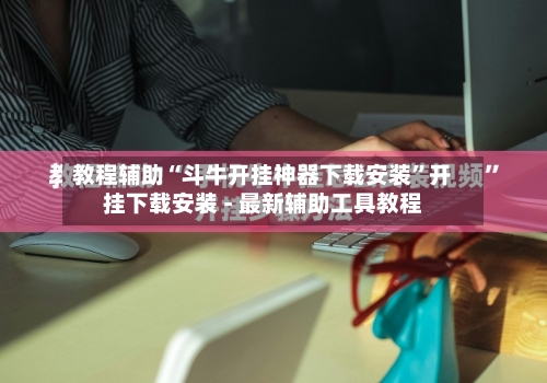 教程辅助“斗牛开挂神器下载安装	”开挂下载安装 - 最新辅助工具教程-第1张图片