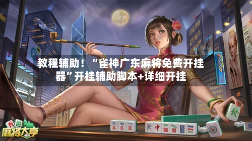 教程辅助！“雀神广东麻将免费开挂器”开挂辅助脚本+详细开挂-第2张图片
