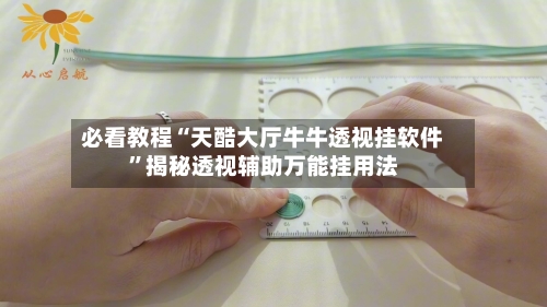 必看教程“天酷大厅牛牛透视挂软件”揭秘透视辅助万能挂用法-第1张图片