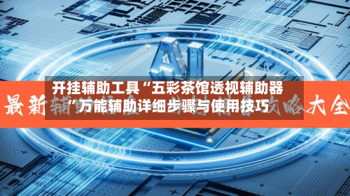 开挂辅助工具“五彩茶馆透视辅助器”万能辅助详细步骤与使用技巧-第2张图片