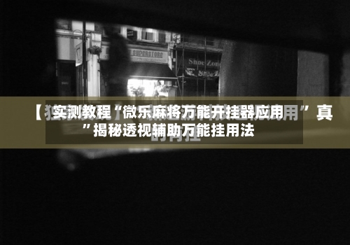 实测教程“微乐麻将万能开挂器应用”揭秘透视辅助万能挂用法-第1张图片