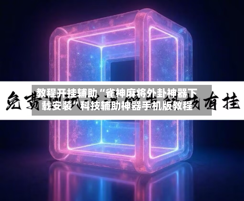 教程开挂辅助“雀神麻将外卦神器下载安装”科技辅助神器手机版教程-第1张图片