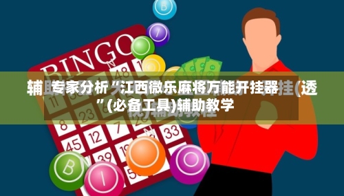 专家分析“江西微乐麻将万能开挂器”(必备工具)辅助教学-第1张图片
