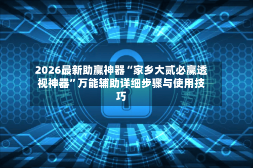 2026最新助赢神器“家乡大贰必赢透视神器”万能辅助详细步骤与使用技巧-第3张图片