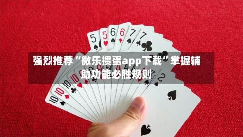 强烈推荐“微乐掼蛋app下载”掌握辅助功能必胜规则-第1张图片