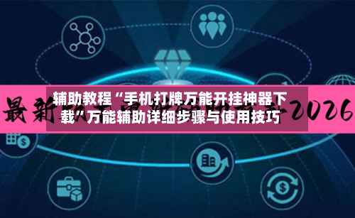 辅助教程“手机打牌万能开挂神器下载”万能辅助详细步骤与使用技巧-第1张图片