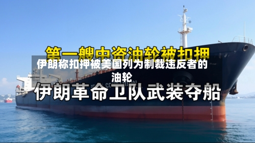 伊朗称扣押被美国列为制裁违反者的油轮-第2张图片