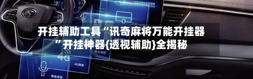 开挂辅助工具“讯奇麻将万能开挂器”开挂神器{透视辅助}全揭秘-第1张图片