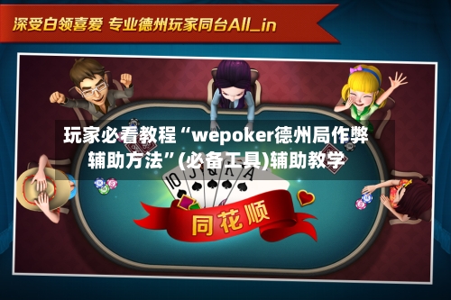 玩家必看教程“wepoker德州局作弊辅助方法”(必备工具)辅助教学-第1张图片