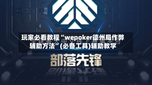 玩家必看教程“wepoker德州局作弊辅助方法	”(必备工具)辅助教学-第2张图片