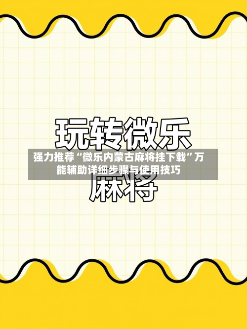 强力推荐“微乐内蒙古麻将挂下载”万能辅助详细步骤与使用技巧-第3张图片