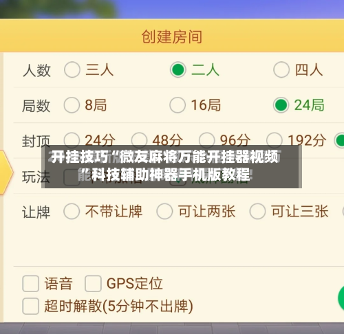 开挂技巧“微友麻将万能开挂器视频”科技辅助神器手机版教程-第3张图片
