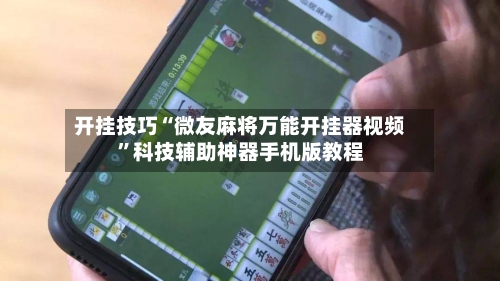 开挂技巧“微友麻将万能开挂器视频”科技辅助神器手机版教程-第2张图片