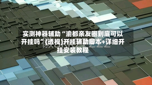 实测神器辅助“渝都亲友圈到底可以开挂吗”(透视)开挂辅助脚本+详细开挂安装教程-第1张图片