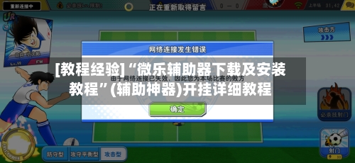 [教程经验]“微乐辅助器下载及安装教程	”(辅助神器)开挂详细教程-第2张图片