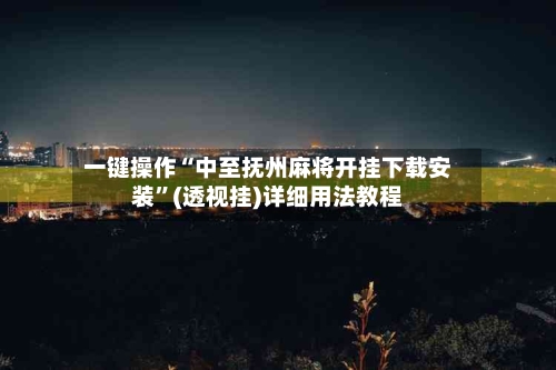 一键操作“中至抚州麻将开挂下载安装	”(透视挂)详细用法教程-第1张图片
