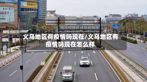 义乌地区有疫情吗现在/义乌地区有疫情吗现在怎么样-第2张图片