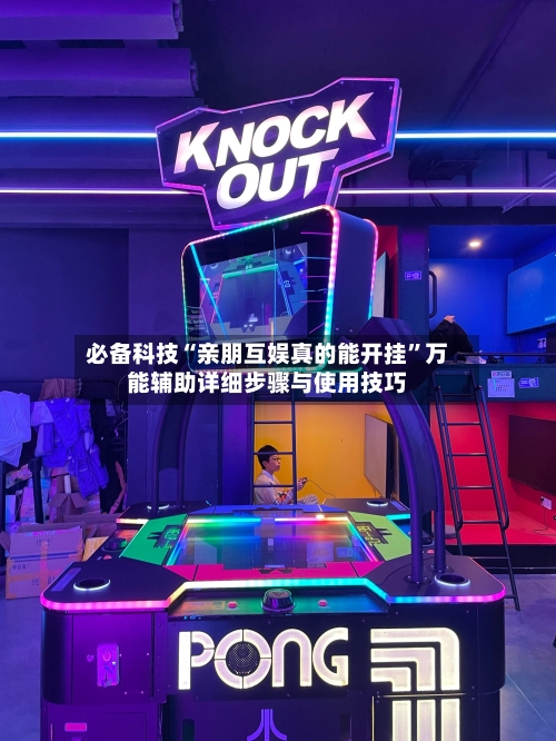 必备科技“亲朋互娱真的能开挂	”万能辅助详细步骤与使用技巧-第2张图片