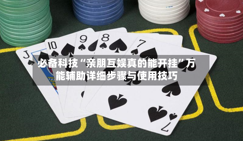 必备科技“亲朋互娱真的能开挂”万能辅助详细步骤与使用技巧-第3张图片
