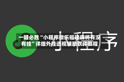 一键必胜“小程序微乐福建麻将有没有挂”详细外挂透视辅助软件教程-第1张图片