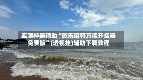 实测神器辅助“微乐麻将万能开挂器免费版	”(透视挂)辅助下载教程-第1张图片