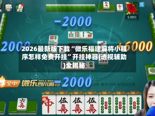 2026最新版下载“微乐福建麻将小程序怎样免费开挂”开挂神器{透视辅助}全揭秘-第1张图片