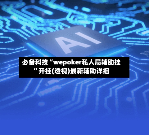 必备科技“wepoker私人局辅助挂”开挂(透视)最新辅助详细-第1张图片