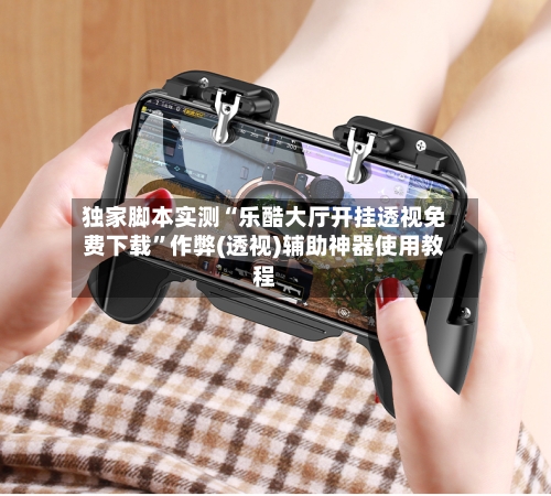 独家脚本实测“乐酷大厅开挂透视免费下载”作弊(透视)辅助神器使用教程-第1张图片