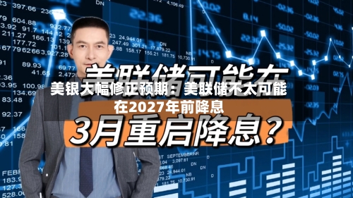 美银大幅修正预期：美联储不太可能在2027年前降息-第2张图片