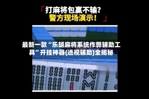 最新一款“乐胡麻将系统作弊辅助工具”开挂神器{透视辅助}全揭秘-第1张图片