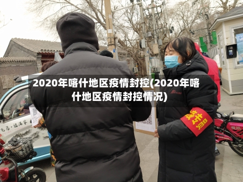 2020年喀什地区疫情封控(2020年喀什地区疫情封控情况)-第1张图片
