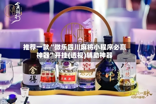 推荐一款“微乐四川麻将小程序必赢神器”开挂(透视)辅助神器-第1张图片