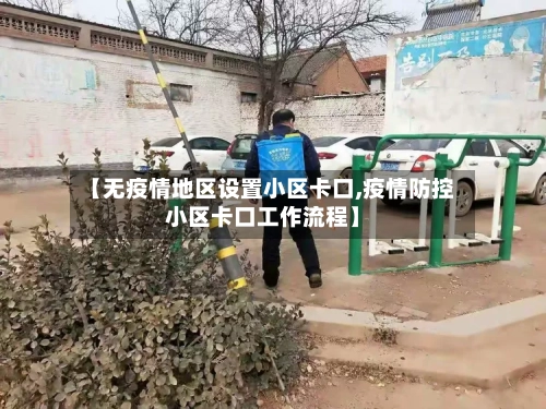 【无疫情地区设置小区卡口,疫情防控小区卡口工作流程】-第1张图片