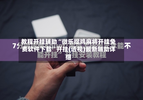 教程开挂辅助“微乐捉鸡麻将开挂免费软件下载”开挂(透视)最新辅助详细-第1张图片