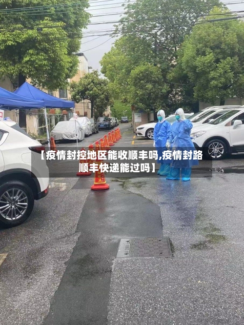 【疫情封控地区能收顺丰吗,疫情封路顺丰快递能过吗】-第1张图片