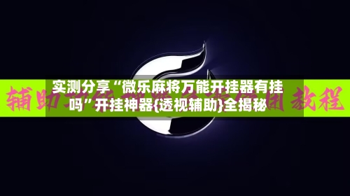 实测分享“微乐麻将万能开挂器有挂吗”开挂神器{透视辅助}全揭秘-第1张图片